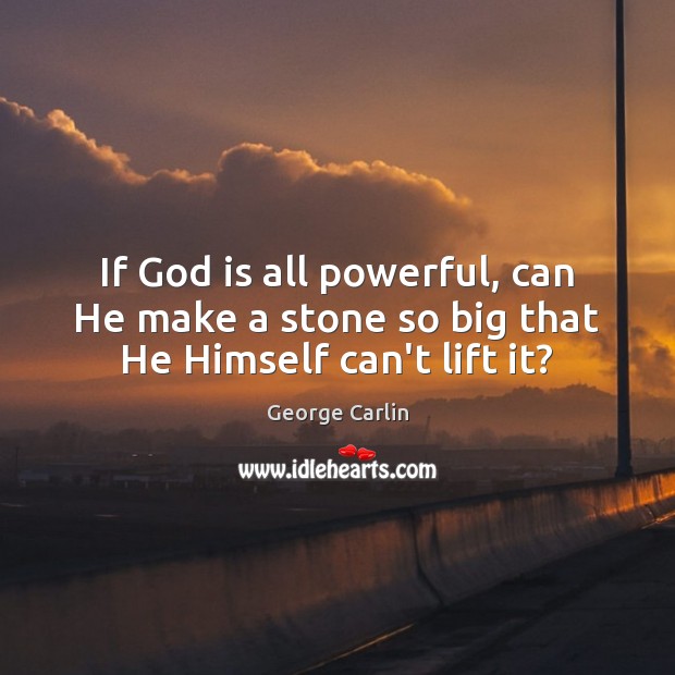 If God is all powerful, can He make a stone so big that He Himself can’t lift it? George Carlin Picture Quote
