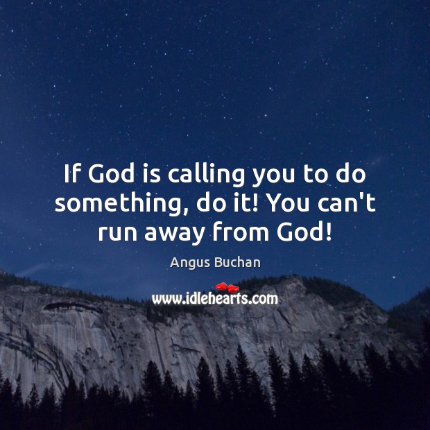 If God is calling you to do something, do it! You can’t run away from God! Angus Buchan Picture Quote