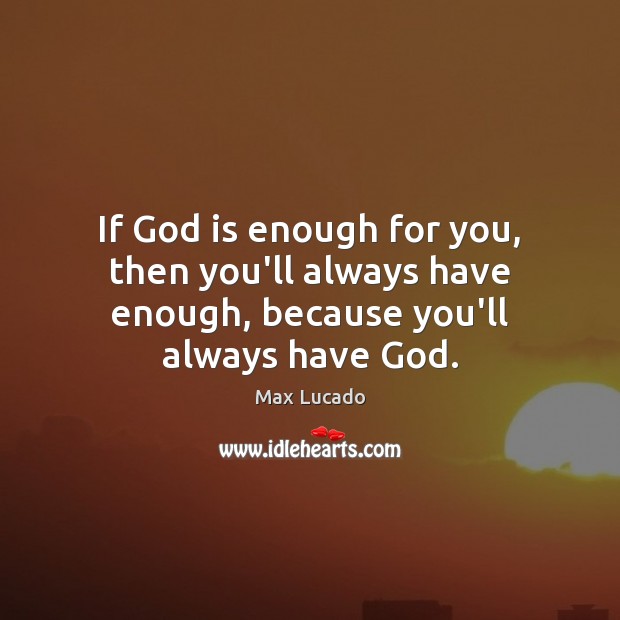 If God is enough for you, then you’ll always have enough, because you’ll always have God. Image