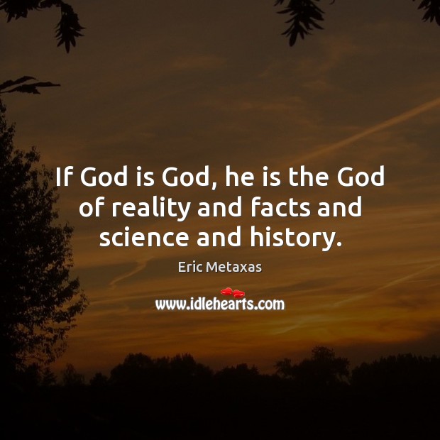 If God is God, he is the God of reality and facts and science and history. Image