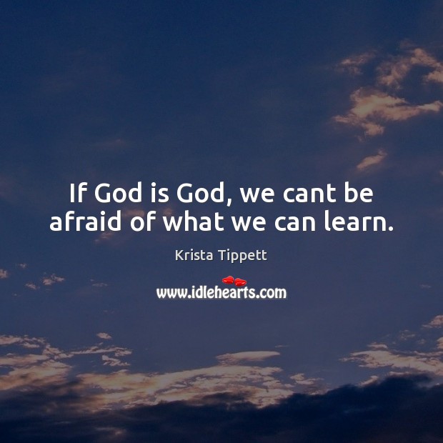 If God is God, we cant be afraid of what we can learn. Krista Tippett Picture Quote