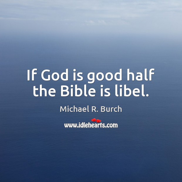 If God is good half the Bible is libel. God is Good Quotes Image