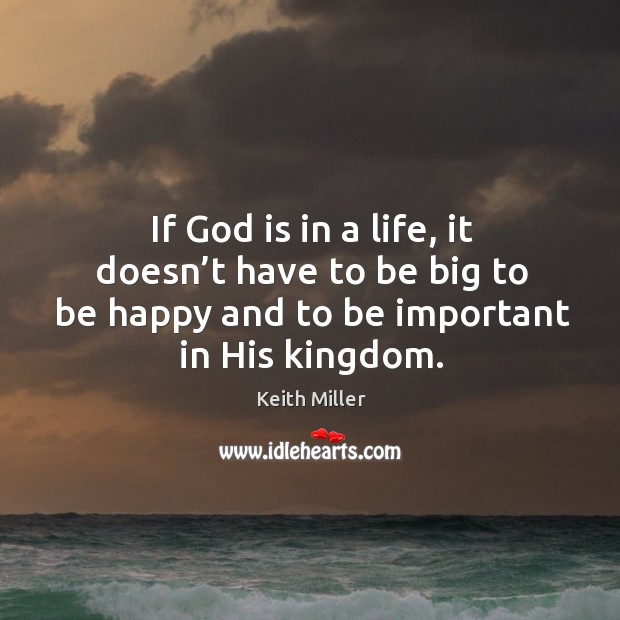 If God is in a life, it doesn’t have to be big to be happy and to be important in his kingdom. Image
