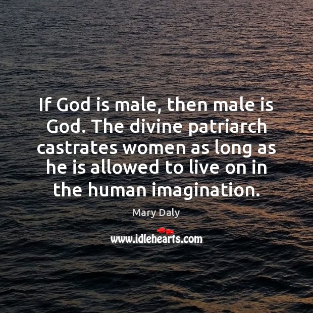 If God is male, then male is God. The divine patriarch castrates Mary Daly Picture Quote