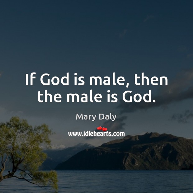 If God is male, then the male is God. Mary Daly Picture Quote