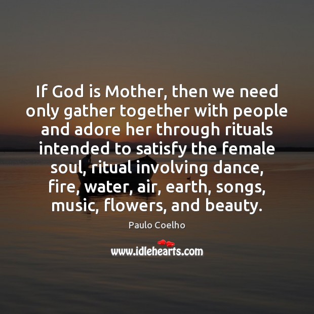 If God is Mother, then we need only gather together with people Paulo Coelho Picture Quote