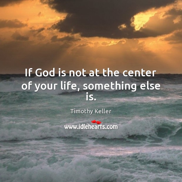 If God is not at the center of your life, something else is. Image