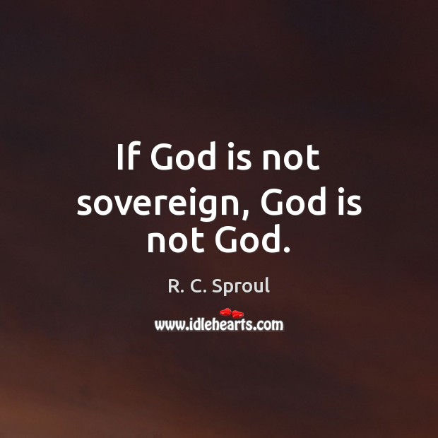 If God is not sovereign, God is not God. R. C. Sproul Picture Quote