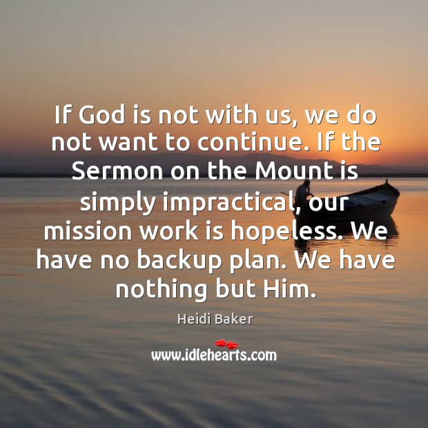 If God is not with us, we do not want to continue. Heidi Baker Picture Quote