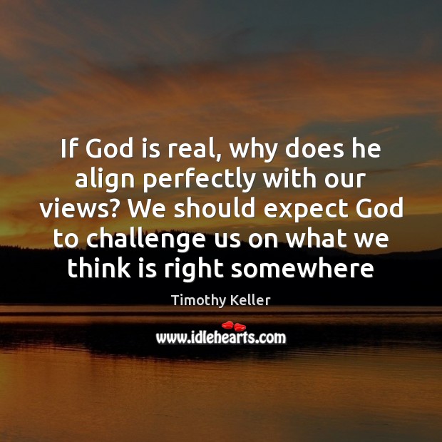 If God is real, why does he align perfectly with our views? Timothy Keller Picture Quote