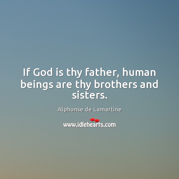 If God is thy father, human beings are thy brothers and sisters. Alphonse de Lamartine Picture Quote
