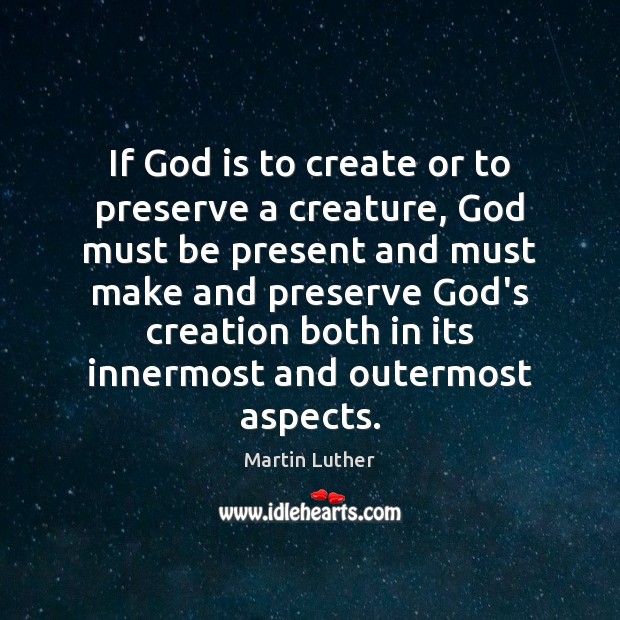 If God is to create or to preserve a creature, God must Martin Luther Picture Quote