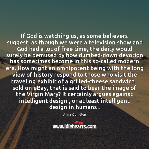 If God is watching us, as some believers suggest, as though we Anna Quindlen Picture Quote