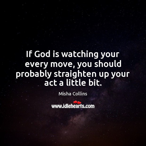 If God is watching your every move, you should probably straighten up Misha Collins Picture Quote