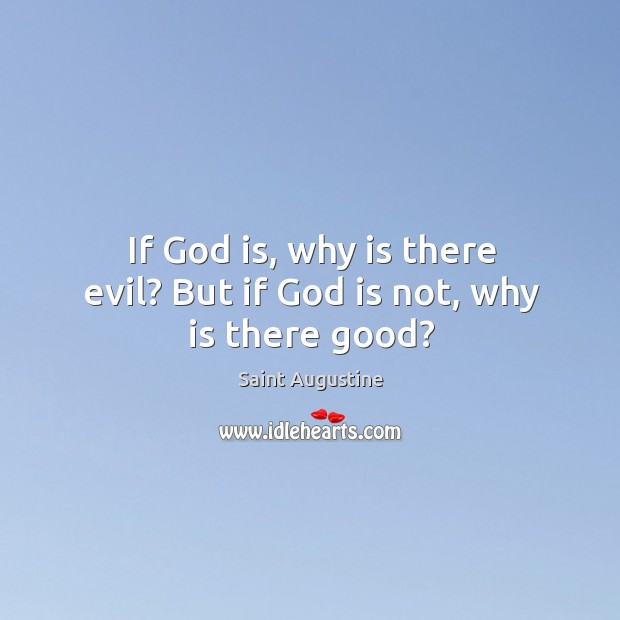If God is, why is there evil? But if God is not, why is there good? Saint Augustine Picture Quote