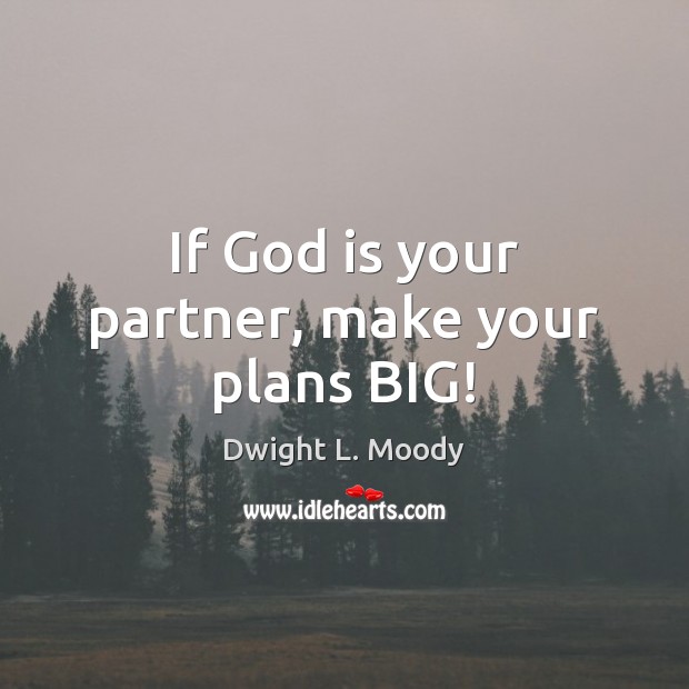 If God is your partner, make your plans BIG! Dwight L. Moody Picture Quote