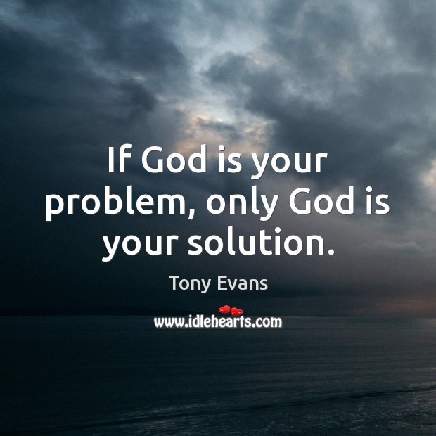 If God is your problem, only God is your solution. Tony Evans Picture Quote