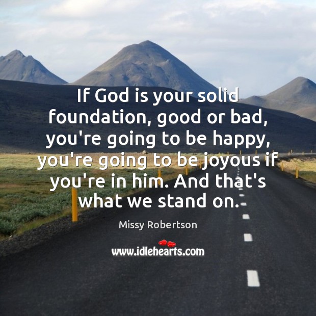 If God is your solid foundation, good or bad, you’re going to Missy Robertson Picture Quote