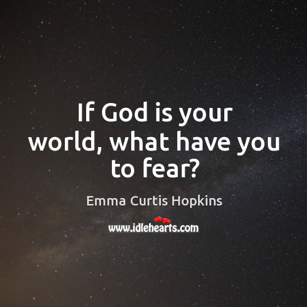 If God is your world, what have you to fear? Emma Curtis Hopkins Picture Quote