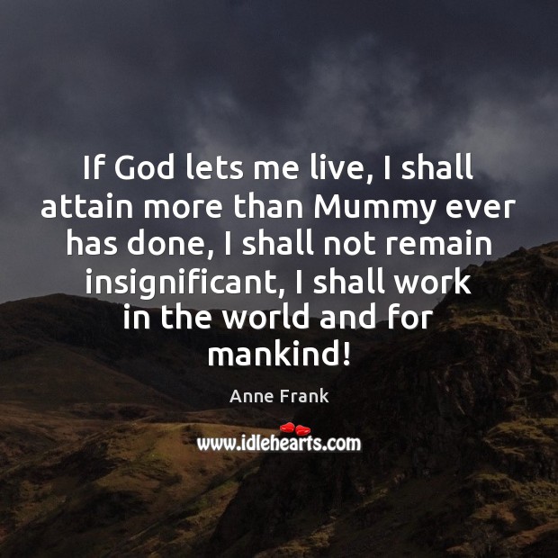 If God lets me live, I shall attain more than Mummy ever Anne Frank Picture Quote