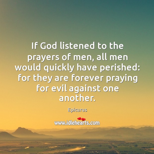 If God listened to the prayers of men Epicurus Picture Quote