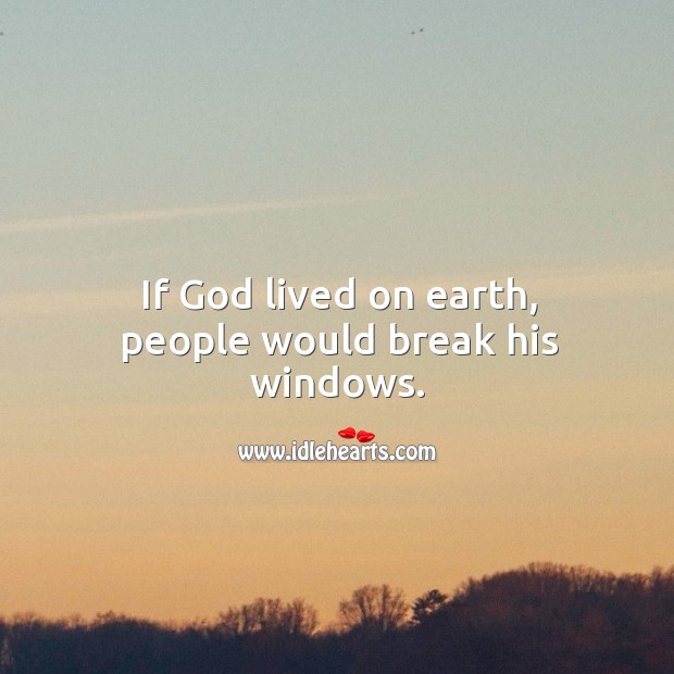 If God lived on earth, people would break his windows. Earth Quotes Image