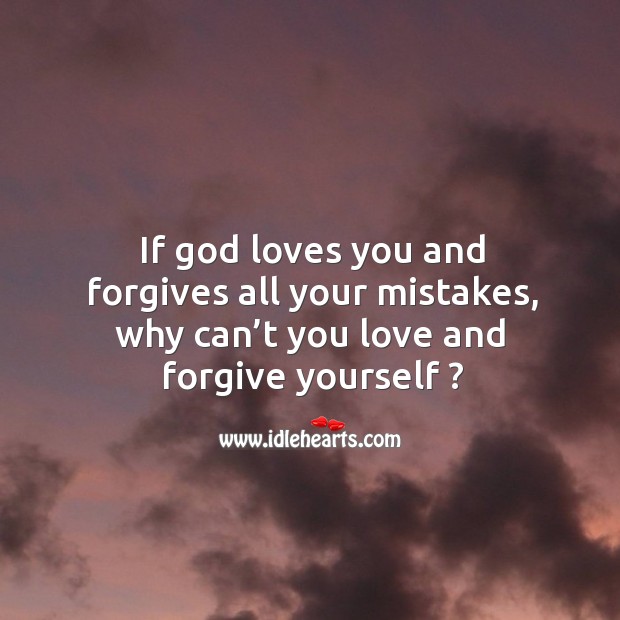 If God loves you and forgives all your mistakes, why can’t you love and forgive yourself ? Forgive Yourself Quotes Image