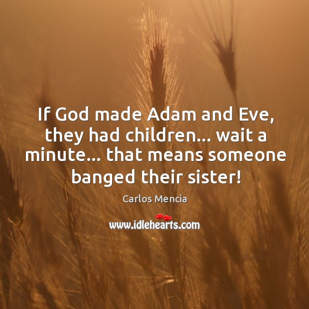 If God made Adam and Eve, they had children… wait a minute… Carlos Mencia Picture Quote