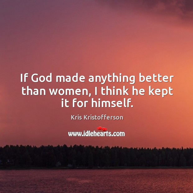 If God made anything better than women, I think he kept it for himself. Kris Kristofferson Picture Quote