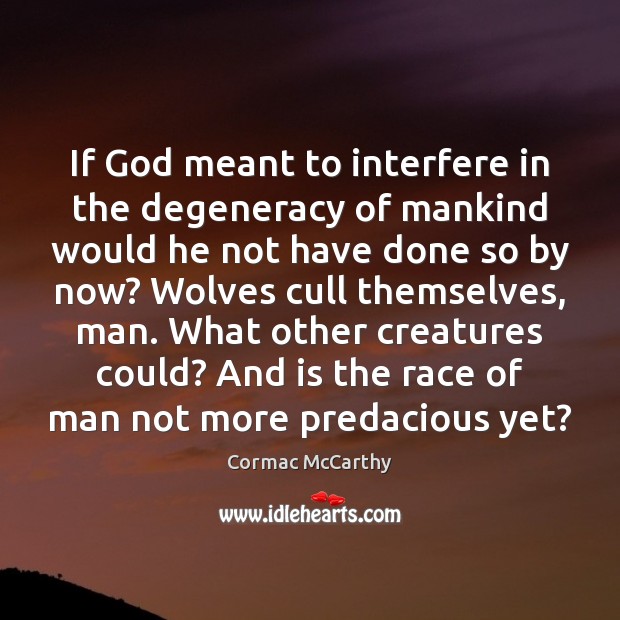 If God meant to interfere in the degeneracy of mankind would he Cormac McCarthy Picture Quote