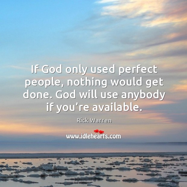 If God only used perfect people, nothing would get done. God will use anybody if you’re available. Rick Warren Picture Quote