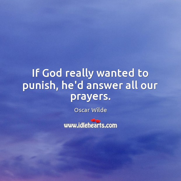 If God really wanted to punish, he’d answer all our prayers. 