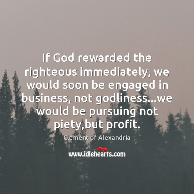 If God rewarded the righteous immediately, we would soon be engaged in Clement of Alexandria Picture Quote
