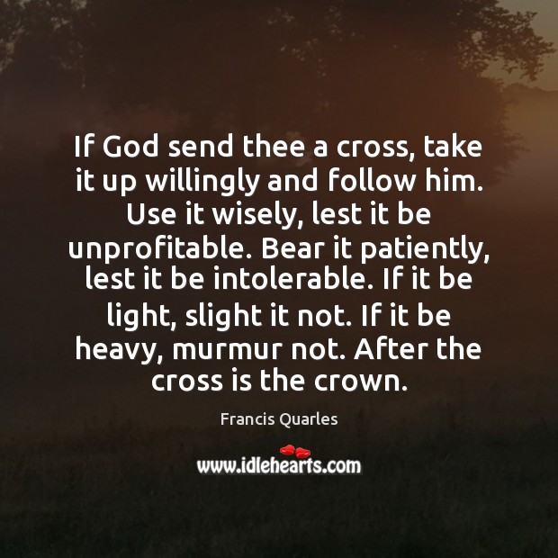 If God send thee a cross, take it up willingly and follow Francis Quarles Picture Quote