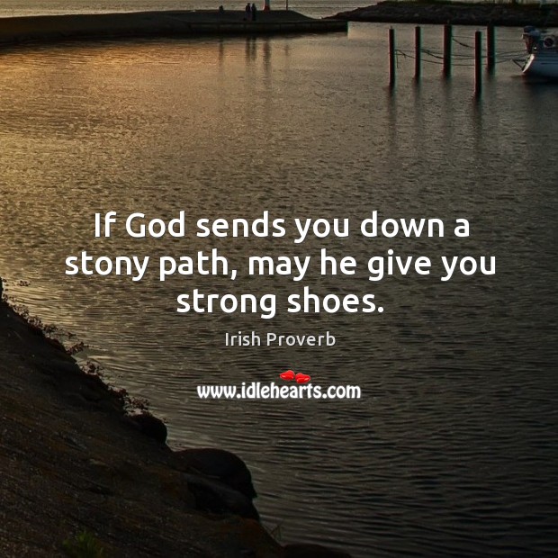 If God sends you down a stony path, may he give you strong shoes. Irish Proverbs Image