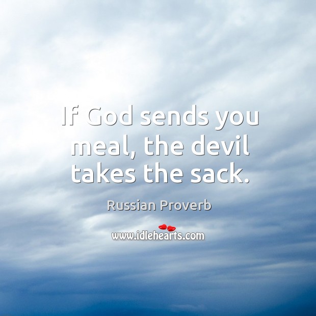 If God sends you meal, the devil takes the sack. Russian Proverbs Image
