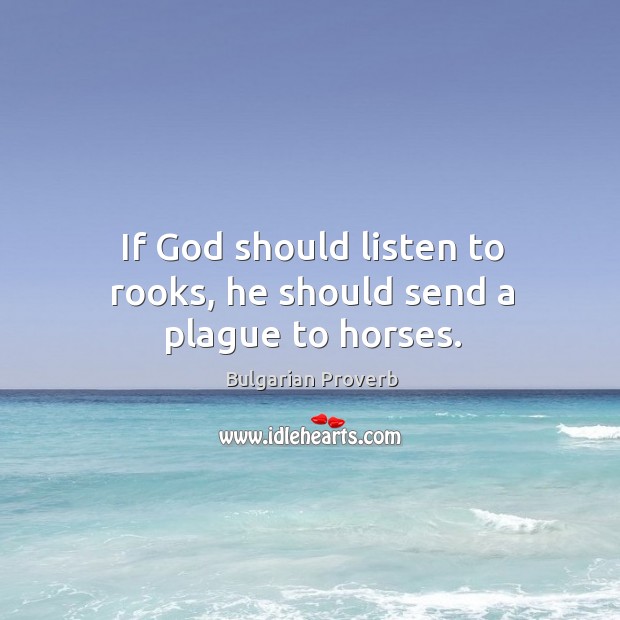 If God should listen to rooks, he should send a plague to horses. Bulgarian Proverbs Image