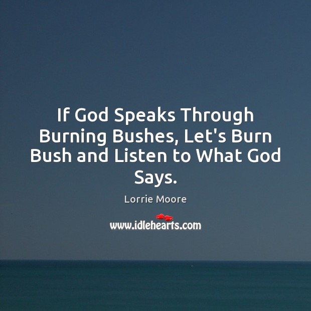 If God Speaks Through Burning Bushes, Let’s Burn Bush and Listen to What God Says. Lorrie Moore Picture Quote