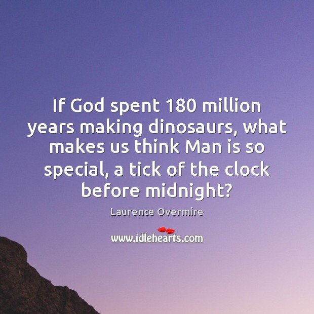 If God spent 180 million years making dinosaurs, what makes us think Man Laurence Overmire Picture Quote