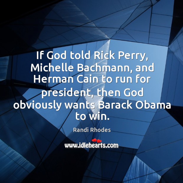 If God told Rick Perry, Michelle Bachmann, and Herman Cain to run Randi Rhodes Picture Quote