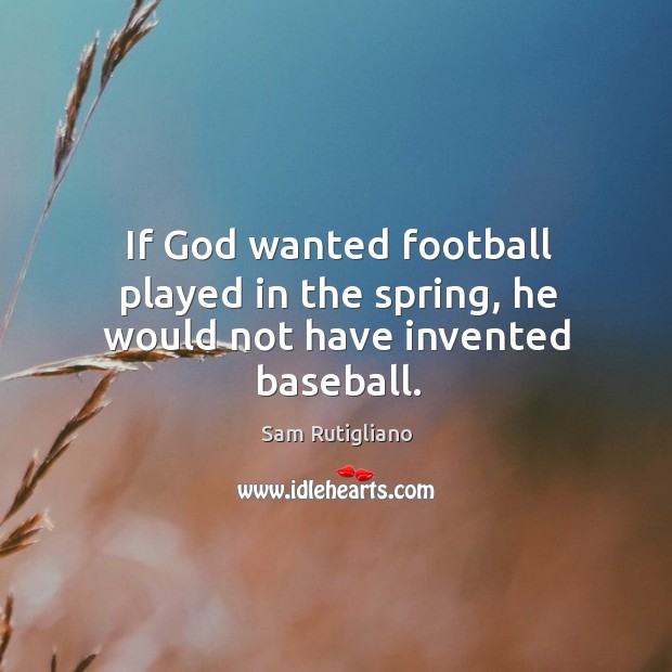 If God wanted football played in the spring, he would not have invented baseball. Image