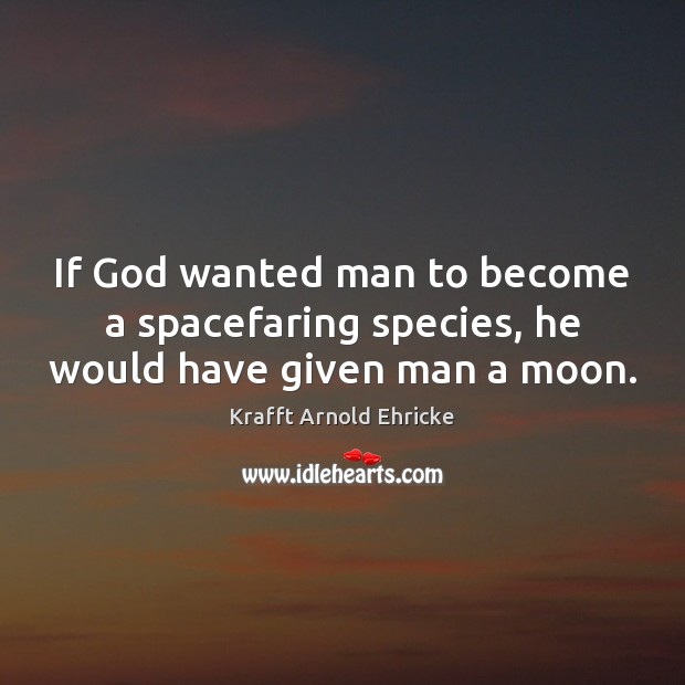 If God wanted man to become a spacefaring species, he would have given man a moon. Krafft Arnold Ehricke Picture Quote