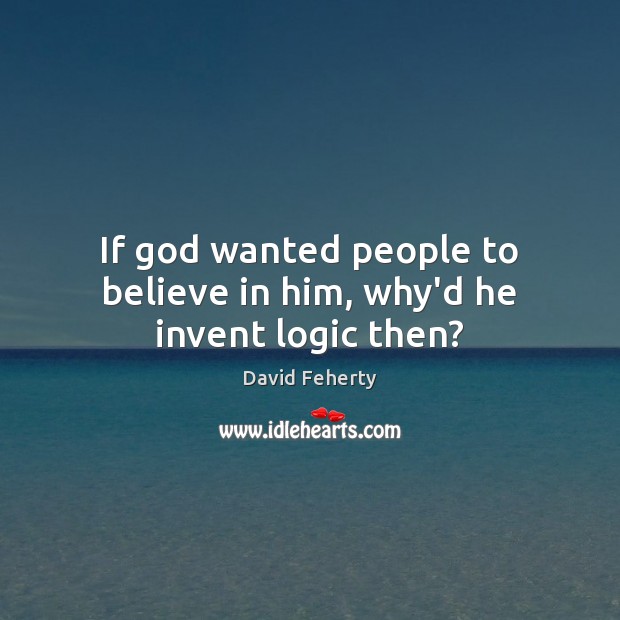 If God wanted people to believe in him, why’d he invent logic then? Believe in Him Quotes Image