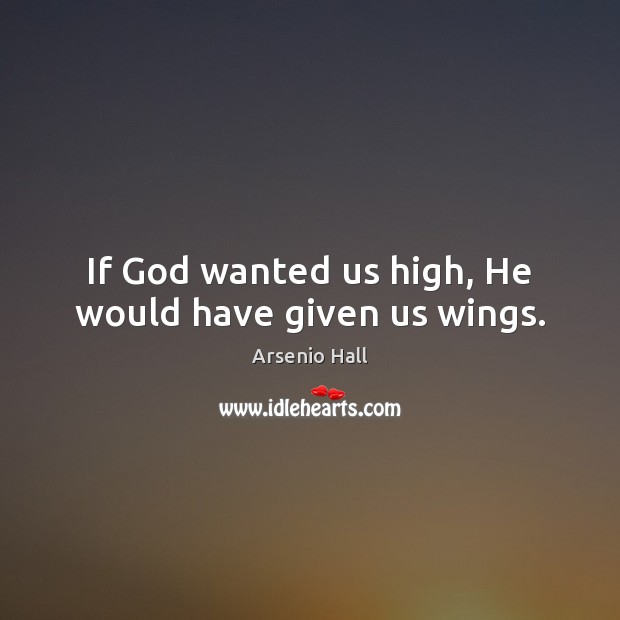 If God wanted us high, He would have given us wings. Arsenio Hall Picture Quote