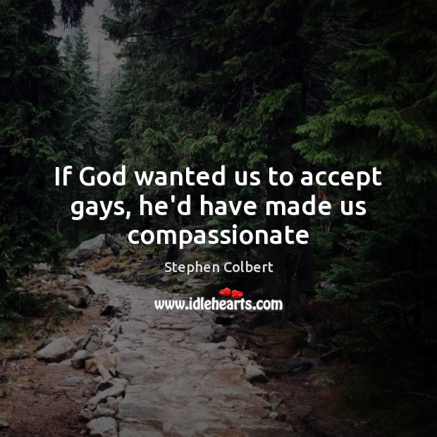 If God wanted us to accept gays, he’d have made us compassionate Stephen Colbert Picture Quote