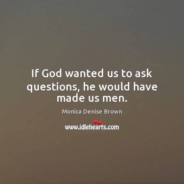 If God wanted us to ask questions, he would have made us men. Monica Denise Brown Picture Quote