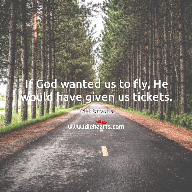 If God wanted us to fly, he would have given us tickets. Mel Brooks Picture Quote