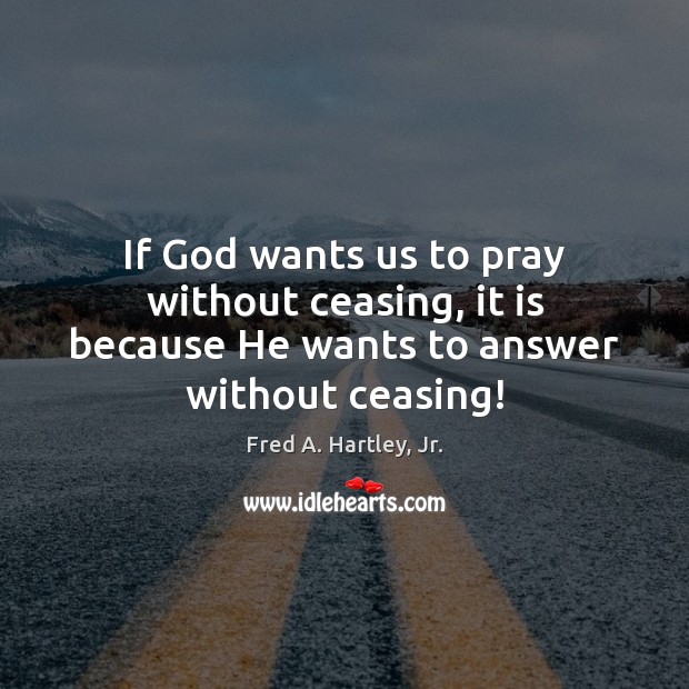 If God wants us to pray without ceasing, it is because He wants to answer without ceasing! 