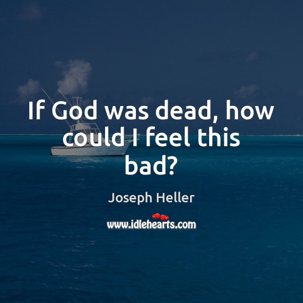 If God was dead, how could I feel this bad? Joseph Heller Picture Quote
