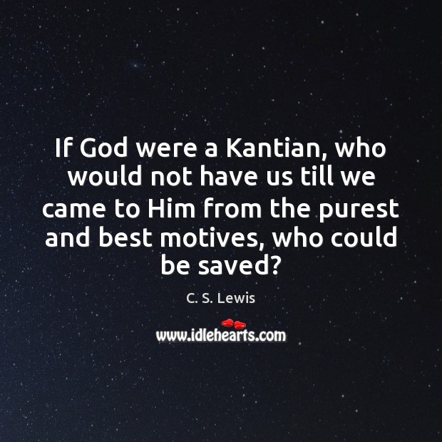 If God were a Kantian, who would not have us till we C. S. Lewis Picture Quote